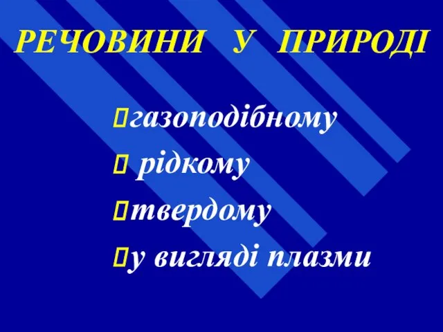 РЕЧОВИНИ У ПРИРОДІ газоподібному рідкому твердому у вигляді плазми