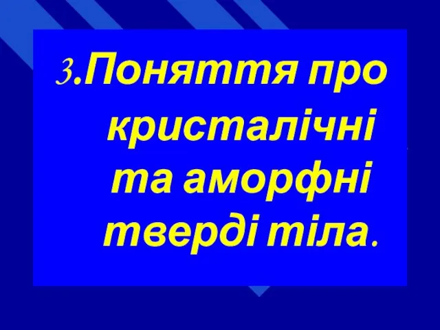 3.Поняття про кристалічні та аморфні тверді тіла.