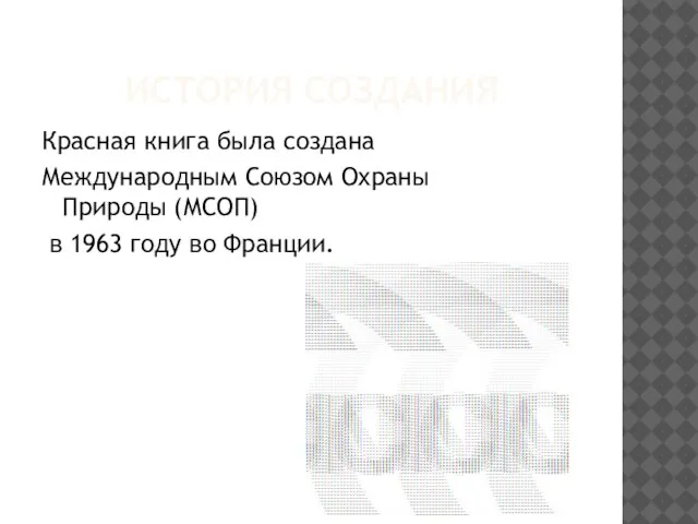 ИСТОРИЯ СОЗДАНИЯ Красная книга была создана Международным Союзом Охраны Природы (МСОП) в 1963 году во Франции.