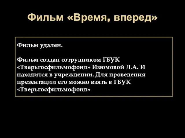 Фильм «Время, вперед» Фильм удален. Фильм создан сотрудником ГБУК «Тверьгосфильмофонд» Изюмовой