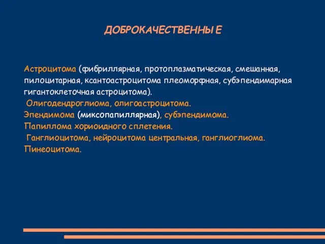 ДОБРОКАЧЕСТВЕННЫЕ Астроцитома (фибриллярная, протоплазматическая, смешанная, пилоцитарная, ксантоастроцитома плеоморфная, субэпендимарная гигантоклеточная астроцитома).