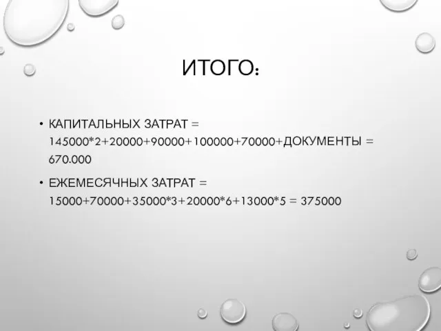 ИТОГО: КАПИТАЛЬНЫХ ЗАТРАТ = 145000*2+20000+90000+100000+70000+ДОКУМЕНТЫ = 670.000 ЕЖЕМЕСЯЧНЫХ ЗАТРАТ = 15000+70000+35000*3+20000*6+13000*5 = 375000