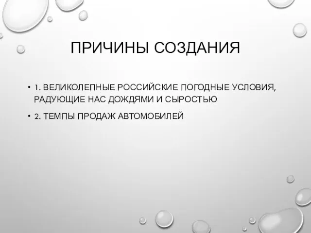 ПРИЧИНЫ СОЗДАНИЯ 1. ВЕЛИКОЛЕПНЫЕ РОССИЙСКИЕ ПОГОДНЫЕ УСЛОВИЯ, РАДУЮЩИЕ НАС ДОЖДЯМИ И СЫРОСТЬЮ 2. ТЕМПЫ ПРОДАЖ АВТОМОБИЛЕЙ