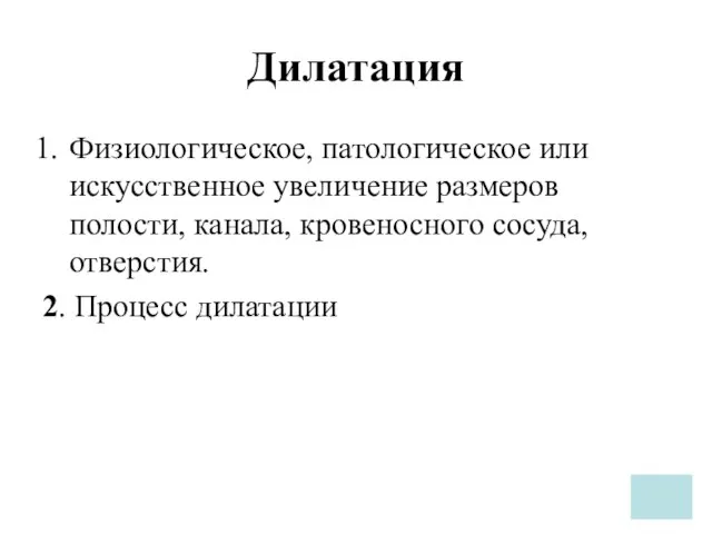 Дилатация Физиологическое, патологическое или искусственное увеличение размеров полости, канала, кровеносного сосуда, отверстия. 2. Процесс дилатации