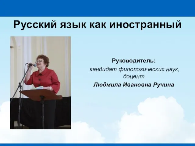 Русский язык как иностранный Руководитель: кандидат филологических наук, доцент Людмила Ивановна Ручина