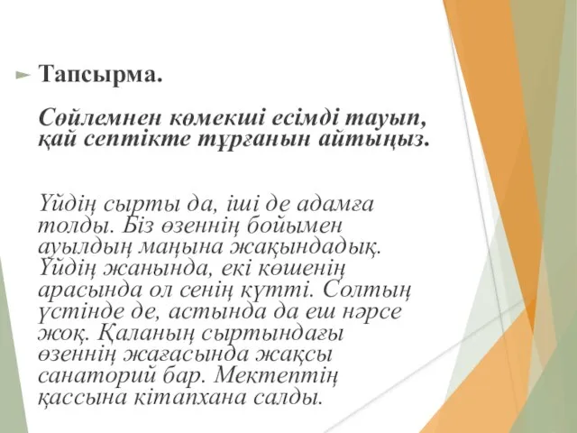 Тапсырма. Сөйлемнен көмекші есімді тауып, қай септікте тұрғанын айтыңыз. Үйдің сырты