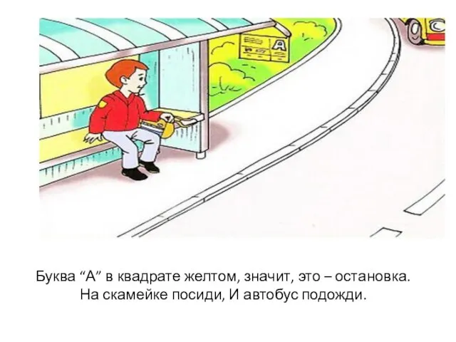 Буква “А” в квадрате желтом, значит, это – остановка. На скамейке посиди, И автобус подожди.