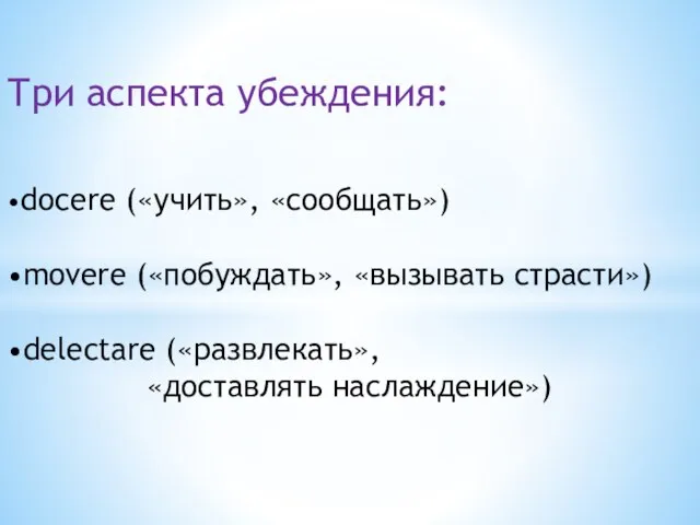 Три аспекта убеждения: •docere («учить», «сообщать») •movere («побуждать», «вызывать страсти») •delectare («развлекать», «доставлять наслаждение»)