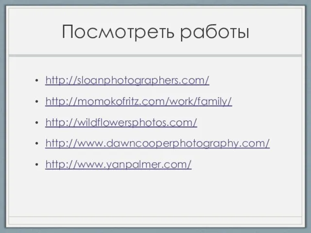 Посмотреть работы http://sloanphotographers.com/ http://momokofritz.com/work/family/ http://wildflowersphotos.com/ http://www.dawncooperphotography.com/ http://www.yanpalmer.com/