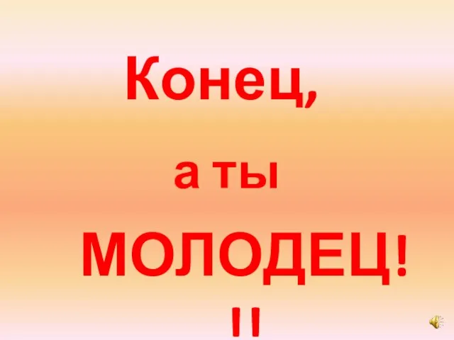 Конец, а ты МОЛОДЕЦ!!!