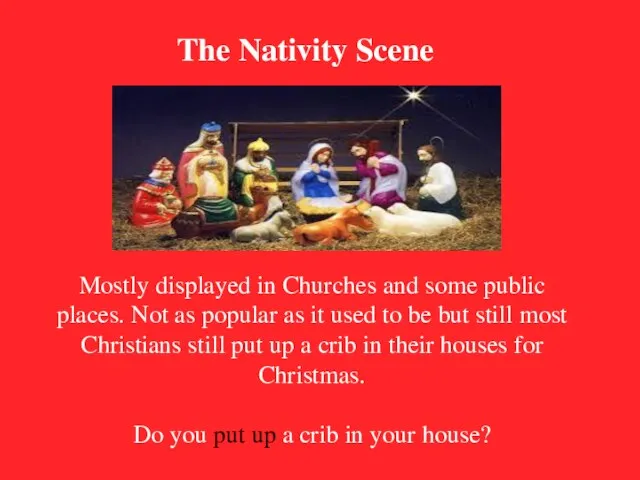 The Nativity Scene Mostly displayed in Churches and some public places.