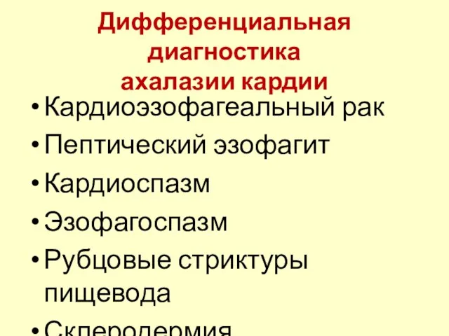 Дифференциальная диагностика ахалазии кардии Кардиоэзофагеальный рак Пептический эзофагит Кардиоспазм Эзофагоспазм Рубцовые стриктуры пищевода Склеродермия