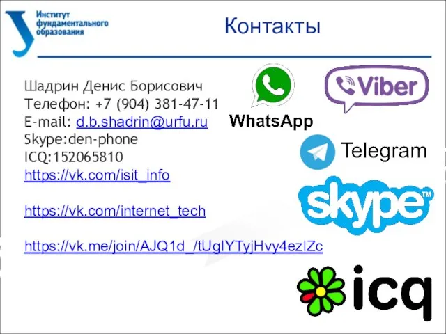 Контакты Шадрин Денис Борисович Телефон: +7 (904) 381-47-11 E-mail: d.b.shadrin@urfu.ru Skype:den-phone ICQ:152065810 https://vk.com/isit_info https://vk.com/internet_tech https://vk.me/join/AJQ1d_/tUgIYTyjHvy4ezlZc
