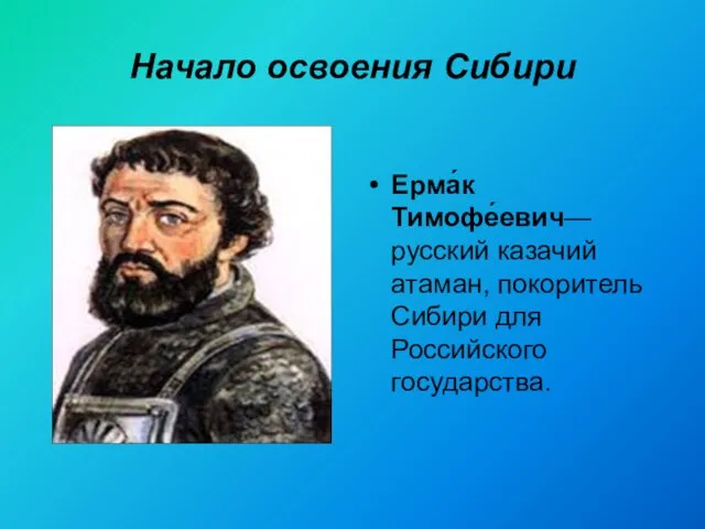 Начало освоения Сибири Ерма́к Тимофе́евич— русский казачий атаман, покоритель Сибири для Российского государства.