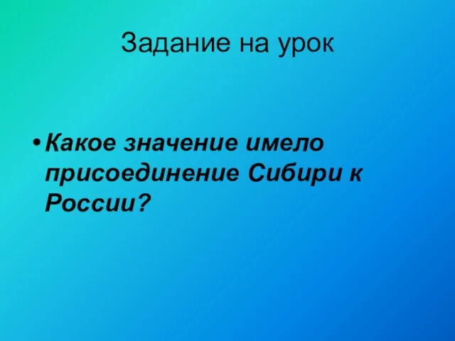 Задание на урок Какое значение имело присоединение Сибири к России?