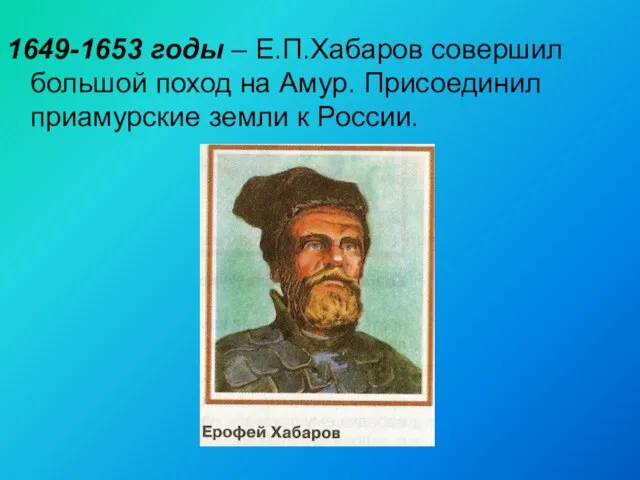 1649-1653 годы – Е.П.Хабаров совершил большой поход на Амур. Присоединил приамурские земли к России.