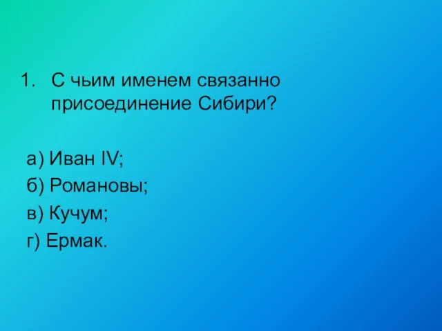 С чьим именем связанно присоединение Сибири? а) Иван IV; б) Романовы; в) Кучум; г) Ермак.