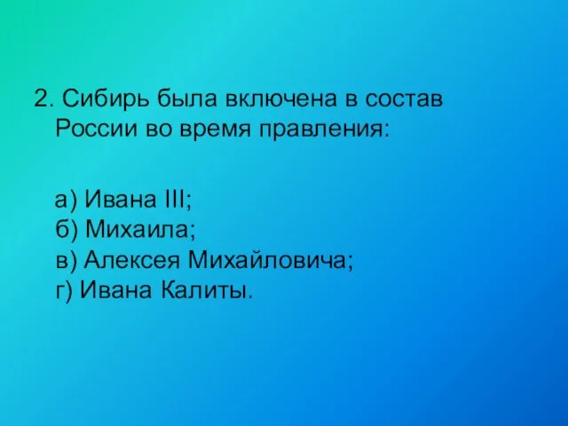 2. Сибирь была включена в состав России во время правления: а)