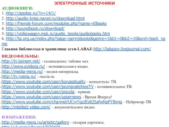 ЭЛЕКТРОННЫЕ ИСТОЧНИКИ АУДИОКНИГИ: 1. http://zipsites.ru/?n=14/1/ 2. http://audio-knigi.narod.ru/download.html 3. http://friends-forum.com/modules.php?name=EBooks 4. http://soundbook.ru/download/