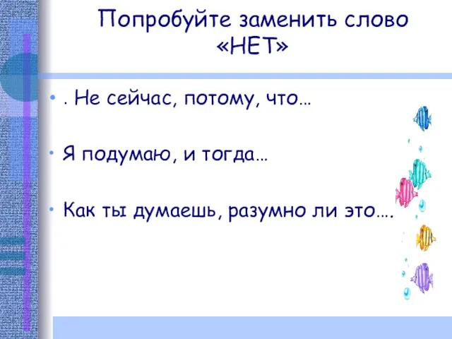 Попробуйте заменить слово «НЕТ» . Не сейчас, потому, что… Я подумаю,