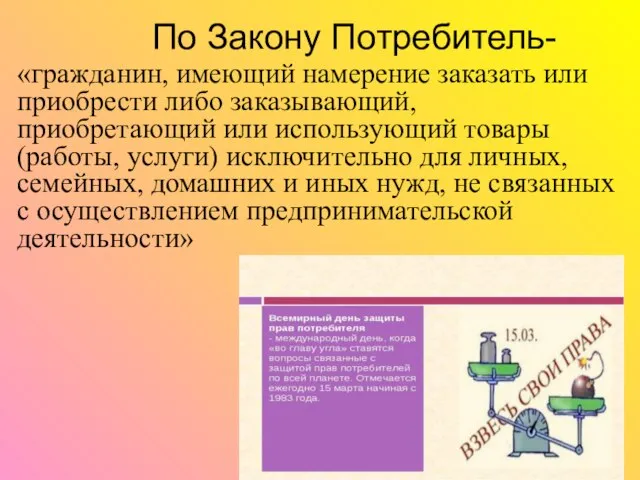 По Закону Потребитель- «гражданин, имеющий намерение заказать или приобрести либо заказывающий,