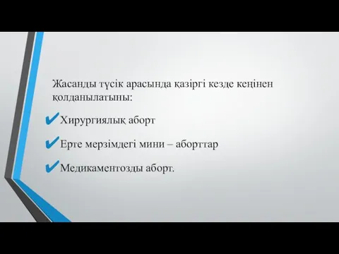 Жасанды түсік арасында қазіргі кезде кеңінен қолданылатыны: Хирургиялық аборт Ерте мерзімдегі мини – аборттар Медикаментозды аборт.