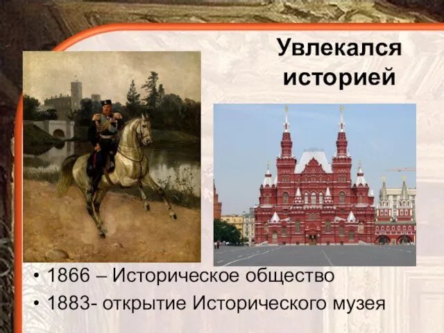 Увлекался историей 1866 – Историческое общество 1883- открытие Исторического музея