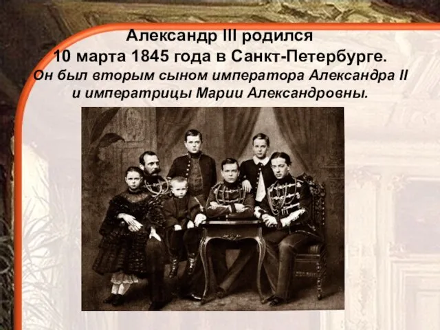 Александр III родился 10 марта 1845 года в Санкт-Петербурге. Он был