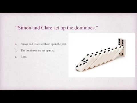 “Simon and Clare set up the dominoes.” Simon and Clare set