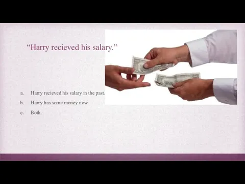 “Harry recieved his salary.” Harry recieved his salary in the past.