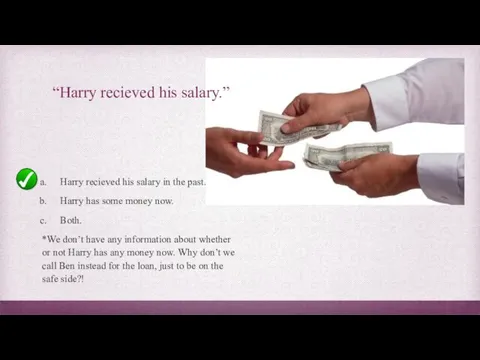 “Harry recieved his salary.” Harry recieved his salary in the past.