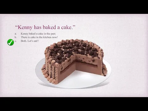 “Kenny has baked a cake.” Kenny baked a cake in the