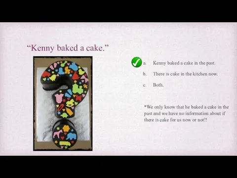 “Kenny baked a cake.” Kenny baked a cake in the past.