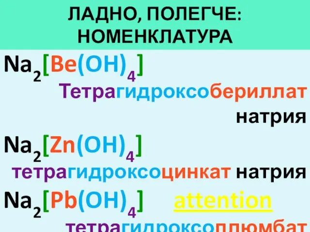 ЛАДНО, ПОЛЕГЧЕ: НОМЕНКЛАТУРА Na2[Be(OH)4] Тетрагидроксобериллат натрия Na2[Zn(OH)4] тетрагидроксоцинкат натрия Na2[Pb(OH)4] attention тетрагидроксоплюмбат натрия