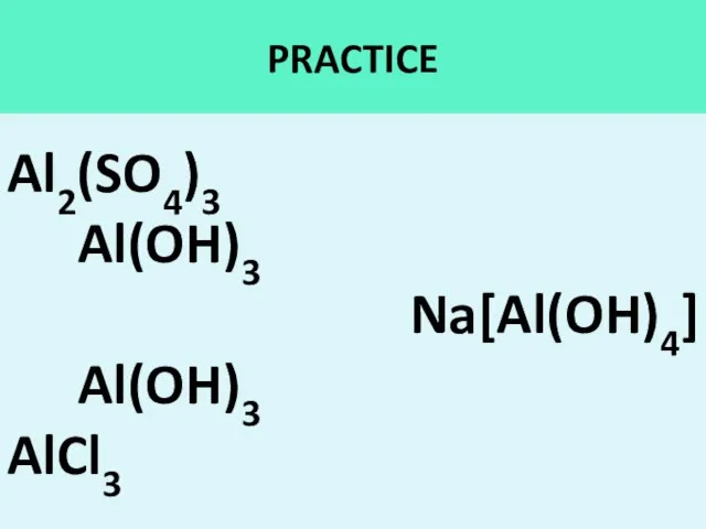 PRACTICE Al2(SO4)3 Al(OH)3 Na[Al(OH)4] Al(OH)3 AlCl3