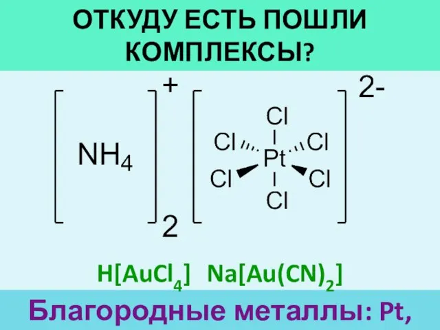 ОТКУДУ ЕСТЬ ПОШЛИ КОМПЛЕКСЫ? Благородные металлы: Pt, Au, Ru H[AuCl4] Na[Au(CN)2]