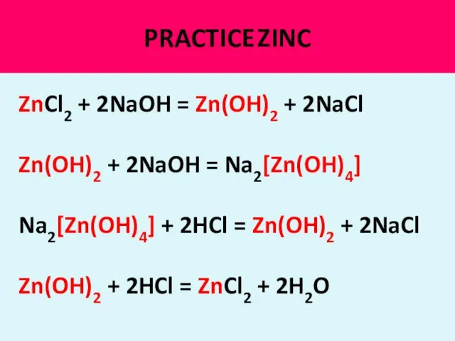 PRACTICE ZINC ZnCl2 + 2NaOH = Zn(OH)2 + 2NaCl Zn(OH)2 +