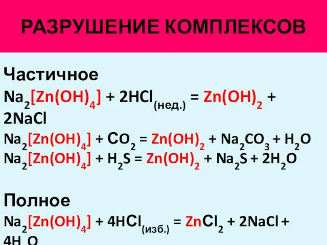 РАЗРУШЕНИЕ КОМПЛЕКСОВ Частичное Na2[Zn(OH)4] + 2HCl(нед.) = Zn(OH)2 + 2NaCl Na2[Zn(OH)4]