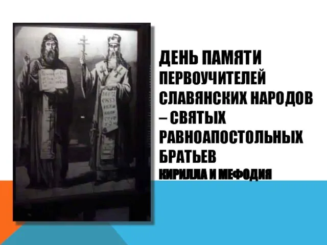 ДЕНЬ ПАМЯТИ ПЕРВОУЧИТЕЛЕЙ СЛАВЯНСКИХ НАРОДОВ – СВЯТЫХ РАВНОАПОСТОЛЬНЫХ БРАТЬЕВ КИРИЛЛА И МЕФОДИЯ