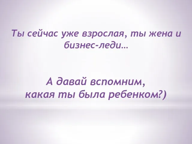 Ты сейчас уже взрослая, ты жена и бизнес-леди… А давай вспомним, какая ты была ребенком?)