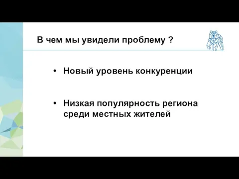 В чем мы увидели проблему ? Новый уровень конкуренции Низкая популярность региона среди местных жителей