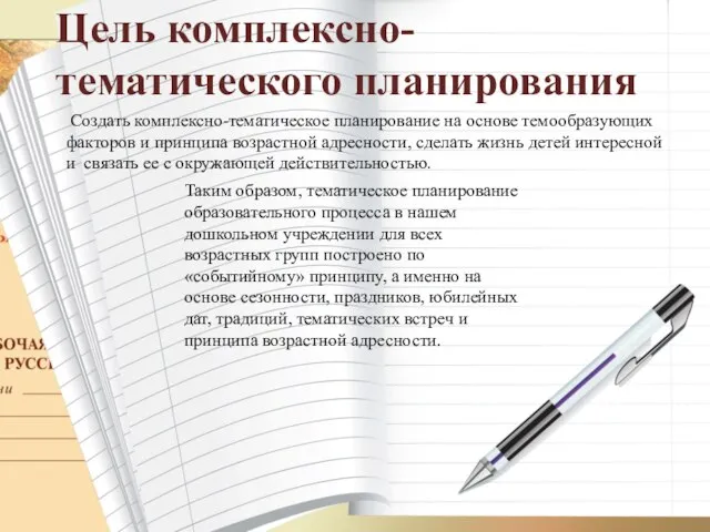 Цель комплексно-тематического планирования Создать комплексно-тематическое планирование на основе темообразующих факторов и