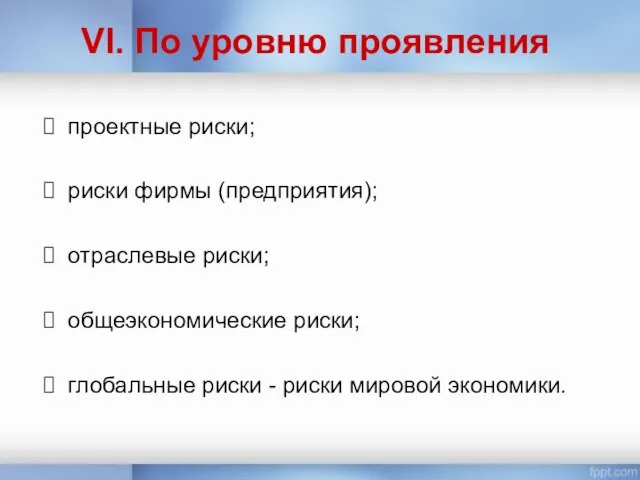 VI. По уровню проявления проектные риски; риски фирмы (предприятия); отраслевые риски;