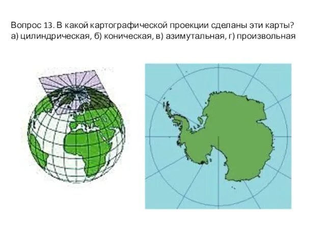 Вопрос 13. В какой картографической проекции сделаны эти карты? а) цилиндрическая,