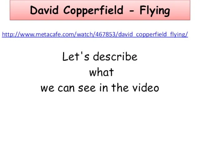 David Copperfield - Flying http://www.metacafe.com/watch/467853/david_copperfield_flying/ Let's describe what we can see in the video