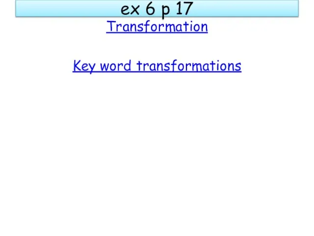 ex 6 p 17 Transformation Key word transformations