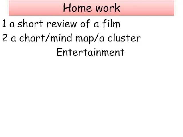 Home work 1 a short review of a film 2 a chart/mind map/a cluster Entertainment