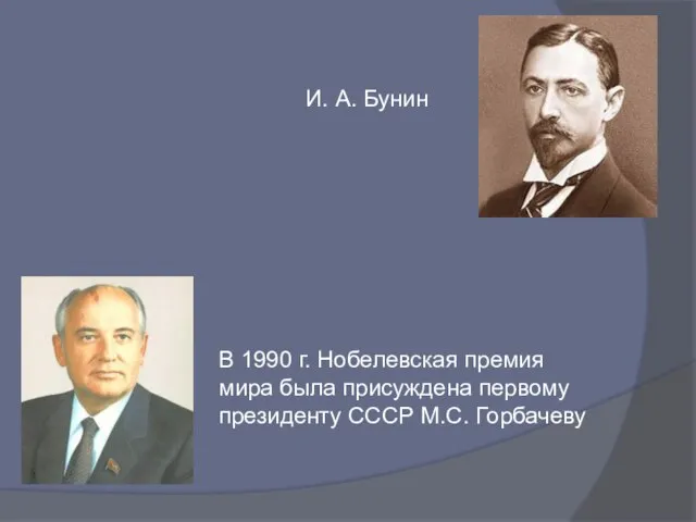 В 1990 г. Нобелевская премия мира была присуждена первому президенту СССР М.С. Горбачеву И. А. Бунин