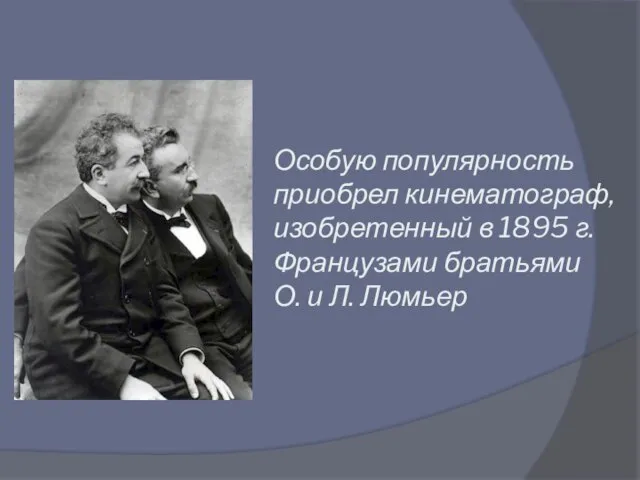 Особую популярность приобрел кинематограф, изобретенный в 1895 г. Французами братьями О. и Л. Люмьер