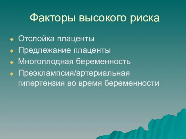 Факторы высокого риска Отслойка плаценты Предлежание плаценты Многоплодная беременность Преэклампсия/артериальная гипертензия во время беременности